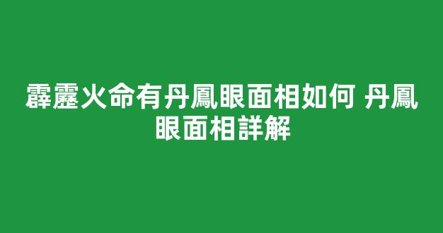 霹靂火命有丹鳳眼面相如何 丹鳳眼面相詳解
